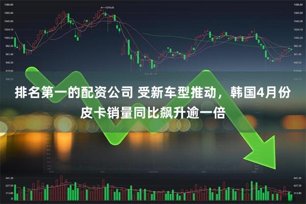 排名第一的配资公司 受新车型推动，韩国4月份皮卡销量同比飙升逾一倍