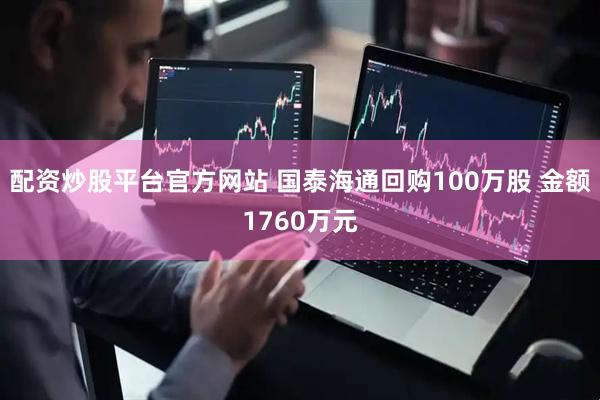 配资炒股平台官方网站 国泰海通回购100万股 金额1760万元