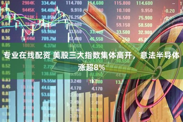 专业在线配资 美股三大指数集体高开，意法半导体涨超8%