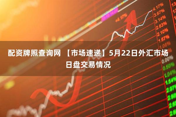 配资牌照查询网 【市场速递】5月22日外汇市场日盘交易情况