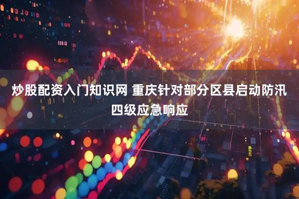 炒股配资入门知识网 重庆针对部分区县启动防汛四级应急响应
