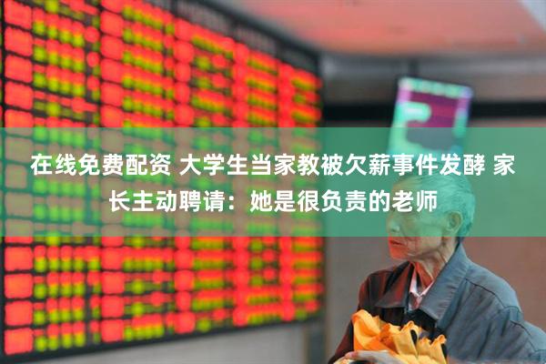 在线免费配资 大学生当家教被欠薪事件发酵 家长主动聘请：她是很负责的老师