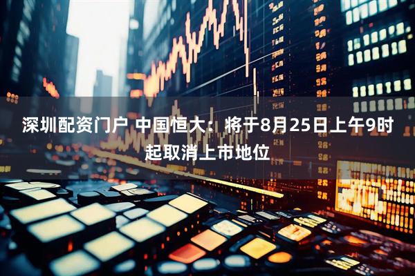 深圳配资门户 中国恒大：将于8月25日上午9时起取消上市地位